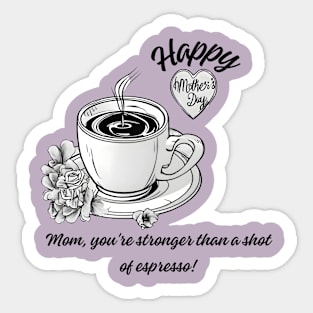 Mom, You're Stronger than a Shot of Espresso. Happy Mother's Day! (Motivation and Inspiration) Sticker